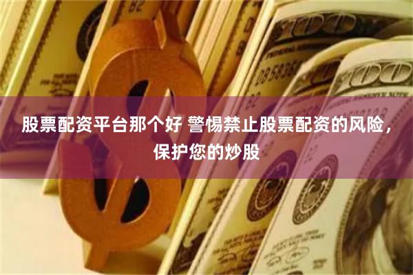股票配资平台那个好 警惕禁止股票配资的风险，保护您的炒股