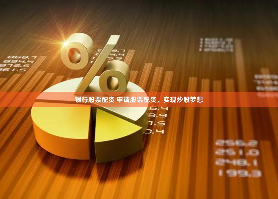 银行股票配资 申请股票配资，实现炒股梦想