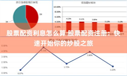 股票配资利息怎么算 股票配资注册：快速开始你的炒股之旅
