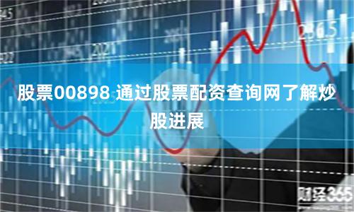 股票00898 通过股票配资查询网了解炒股进展