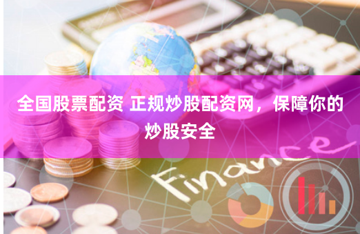 全国股票配资 正规炒股配资网，保障你的炒股安全