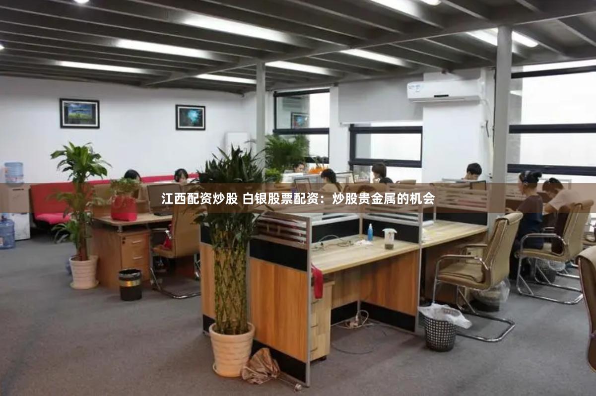 江西配资炒股 白银股票配资：炒股贵金属的机会