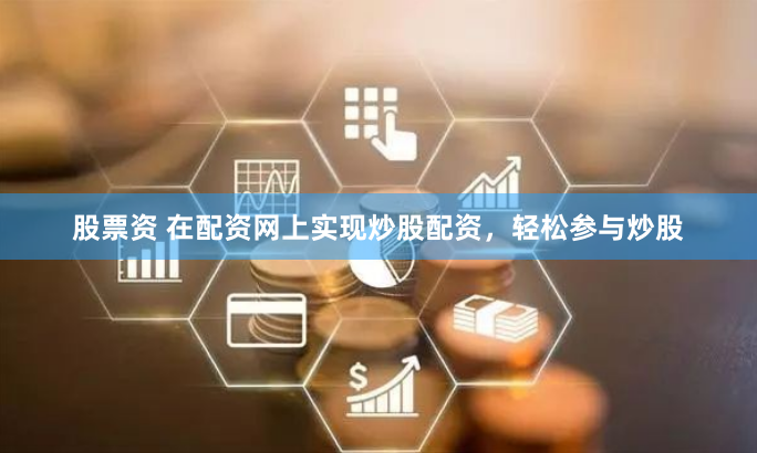 股票资 在配资网上实现炒股配资，轻松参与炒股