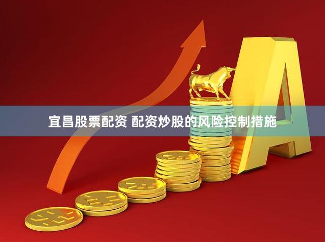 宜昌股票配资 配资炒股的风险控制措施