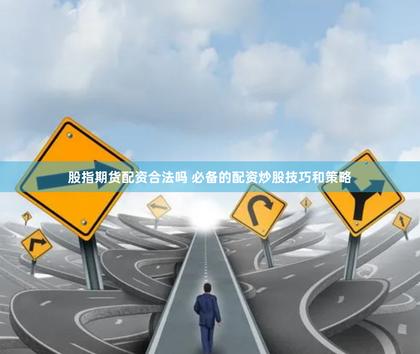 股指期货配资合法吗 必备的配资炒股技巧和策略
