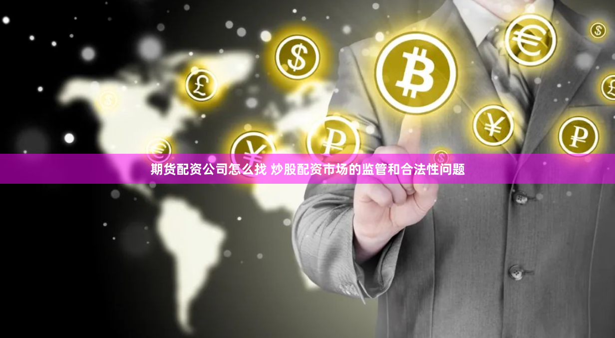 期货配资公司怎么找 炒股配资市场的监管和合法性问题