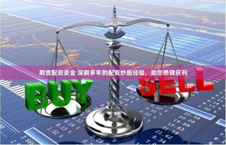 期货配资资金 深耕多年的配资炒股经验，助您稳健获利