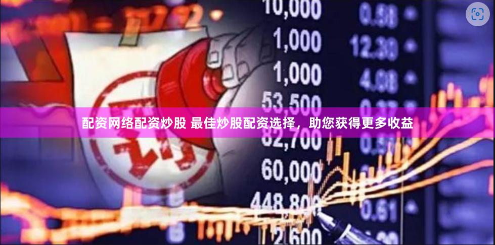 配资网络配资炒股 最佳炒股配资选择，助您获得更多收益