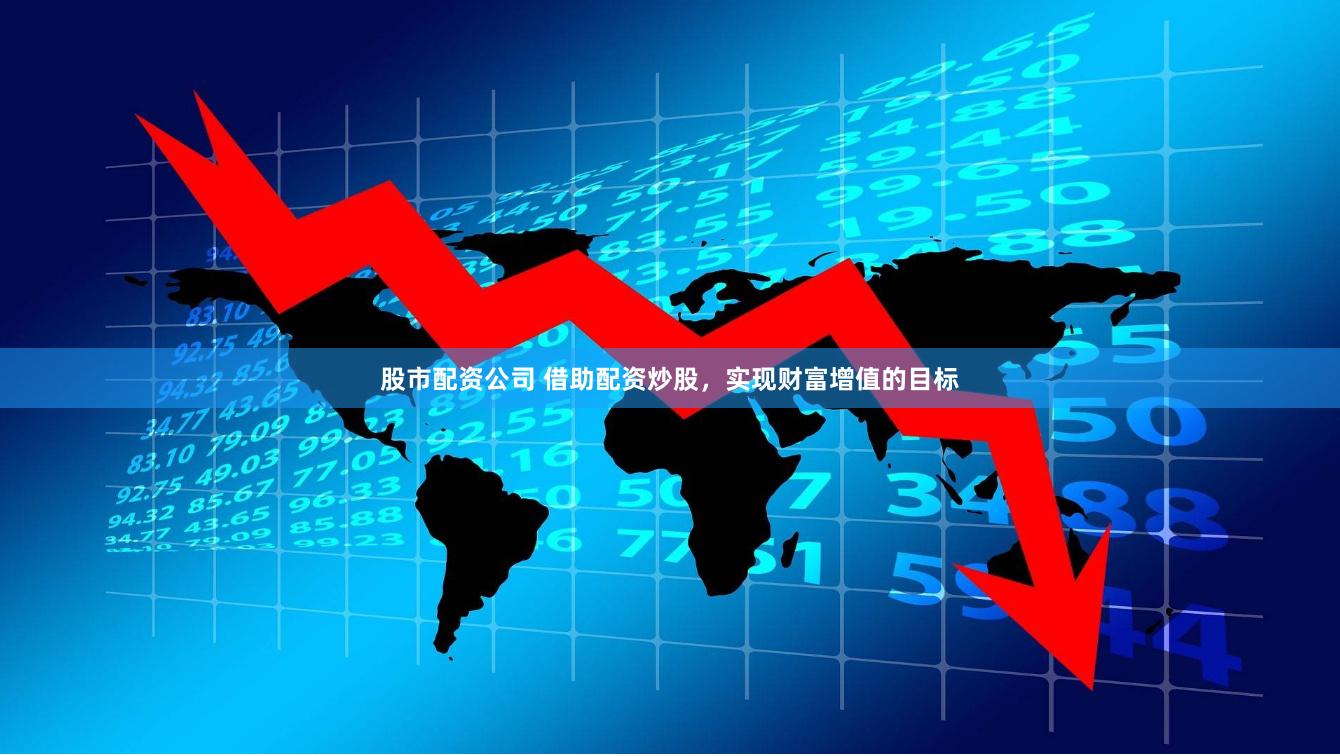 股市配资公司 借助配资炒股，实现财富增值的目标