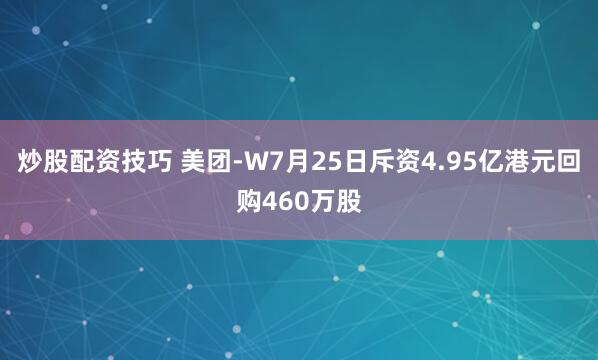 炒股配资技巧 美团-W7月25日斥资4.95亿港元回购460万股