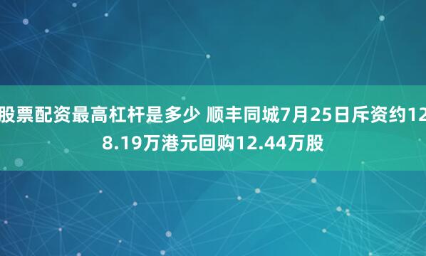 股票配资最高杠杆是多少 顺丰同城7月25日斥资约128.19万港元回购12.44万股