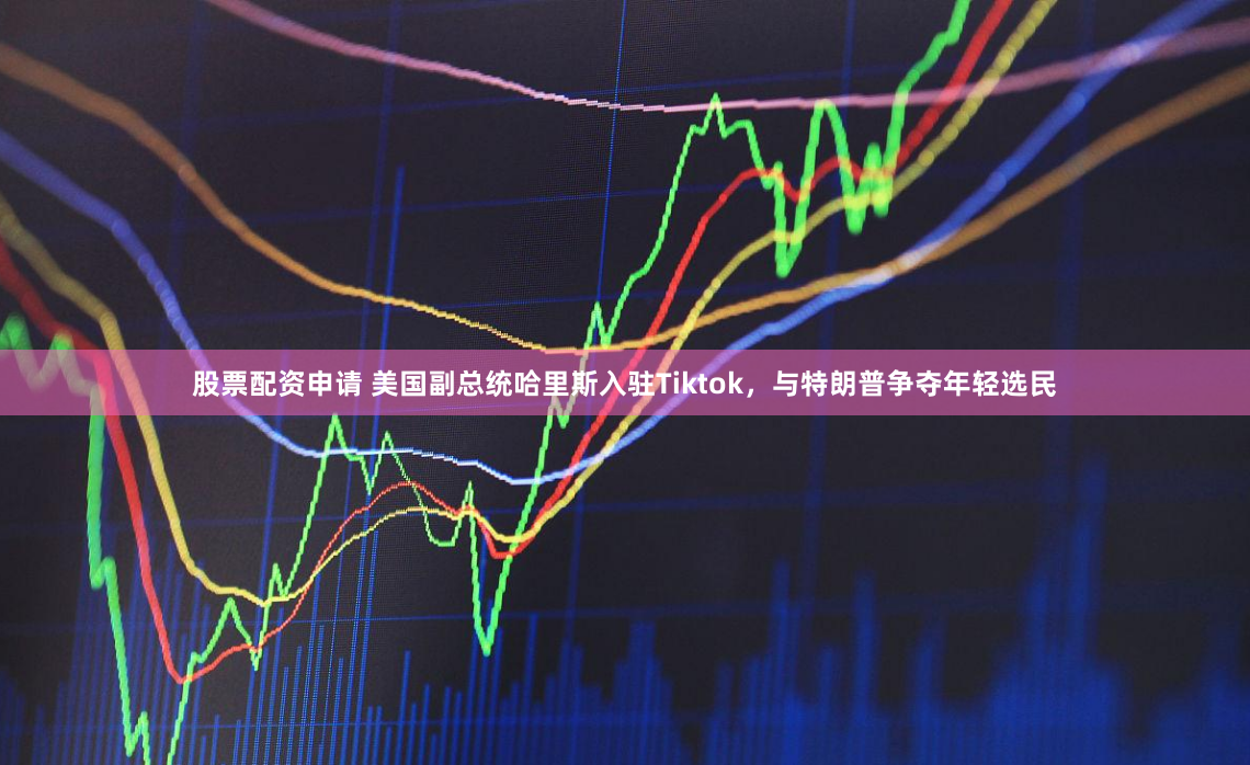 股票配资申请 美国副总统哈里斯入驻Tiktok，与特朗普争夺年轻选民