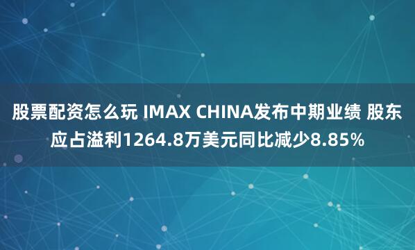 股票配资怎么玩 IMAX CHINA发布中期业绩 股东应占溢利1264.8万美元同比减少8.85%