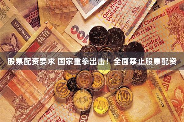 股票配资要求 国家重拳出击！全面禁止股票配资