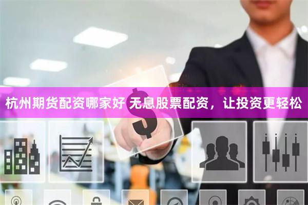 杭州期货配资哪家好 无息股票配资，让投资更轻松