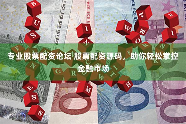专业股票配资论坛 股票配资源码，助你轻松掌控金融市场