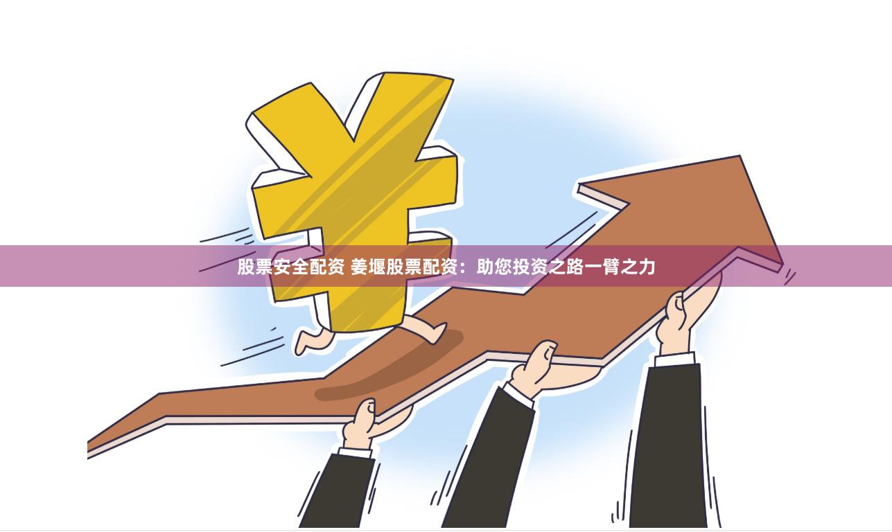 股票安全配资 姜堰股票配资：助您投资之路一臂之力