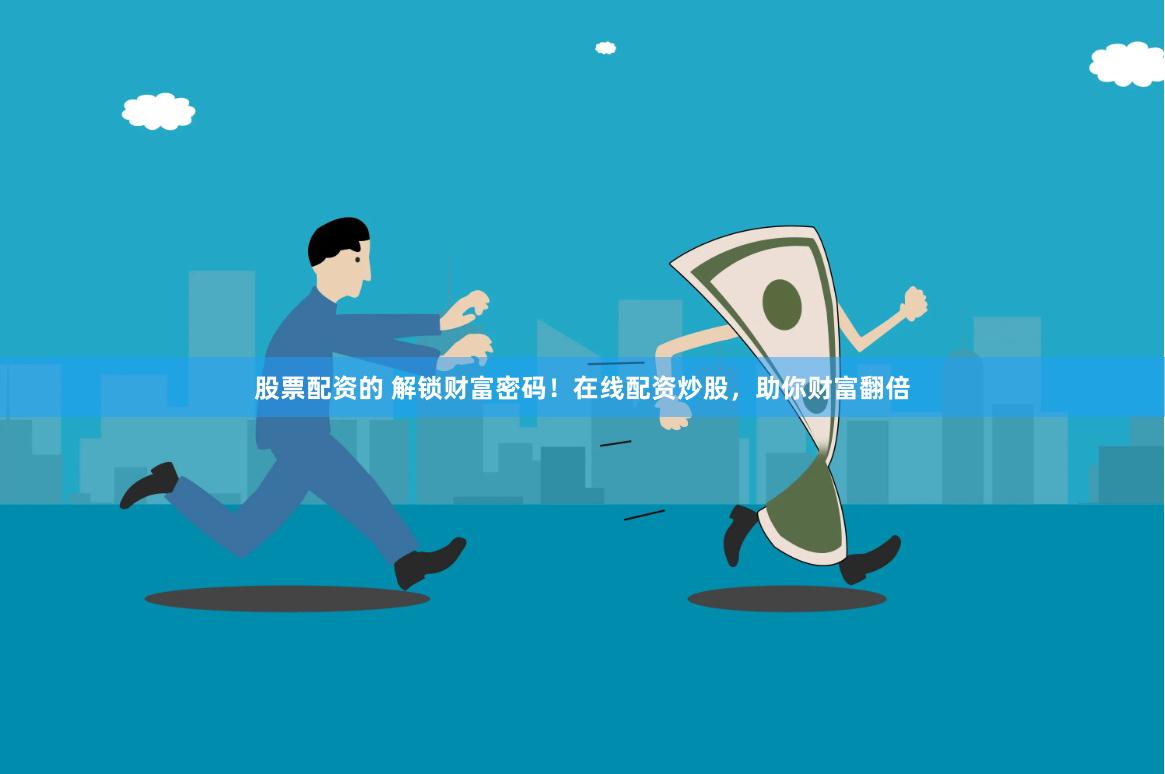 股票配资的 解锁财富密码！在线配资炒股，助你财富翻倍