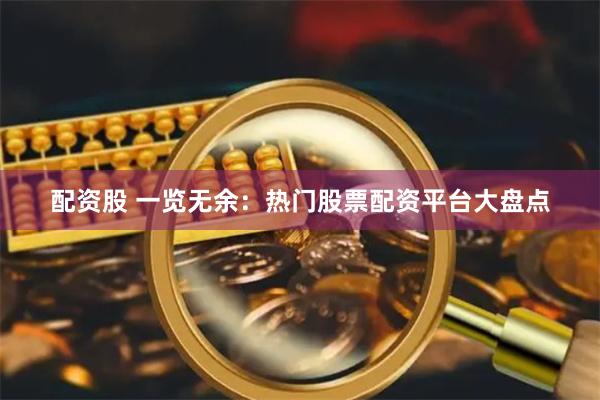 配资股 一览无余：热门股票配资平台大盘点