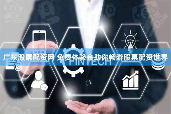 广东股票配资网 免费体验金助你畅游股票配资世界