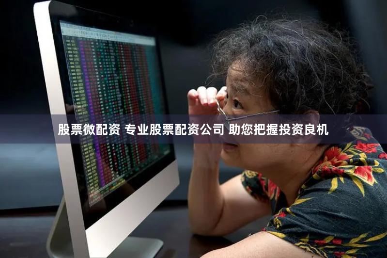 股票微配资 专业股票配资公司 助您把握投资良机