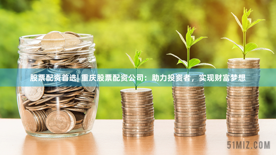 股票配资首选| 重庆股票配资公司：助力投资者，实现财富梦想