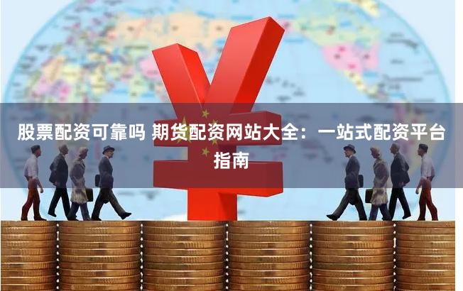 股票配资可靠吗 期货配资网站大全:一站式配资平台指南