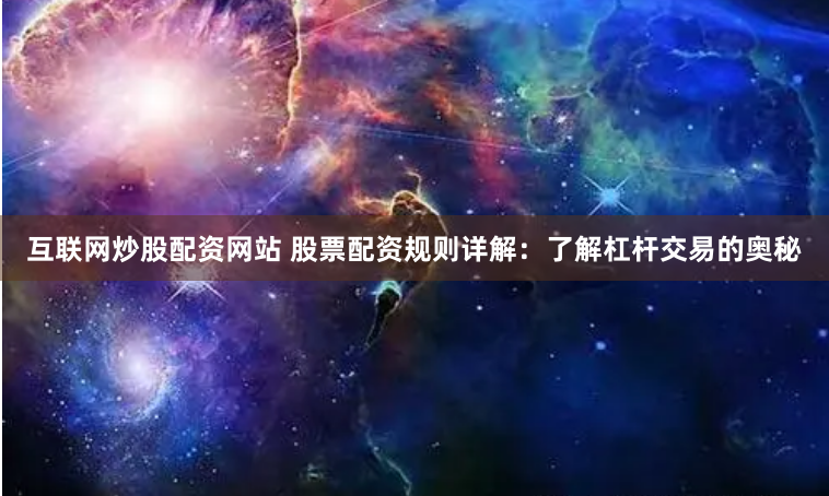 互联网炒股配资网站 股票配资规则详解:了解杠杆交易的奥秘