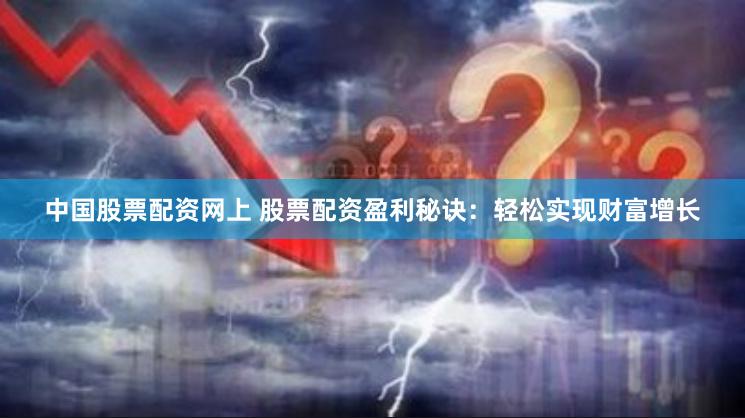 中国股票配资网上 股票配资盈利秘诀:轻松实现财富增长