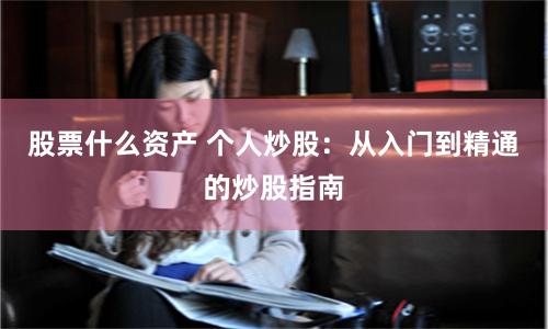 股票什么资产 个人炒股：从入门到精通的炒股指南