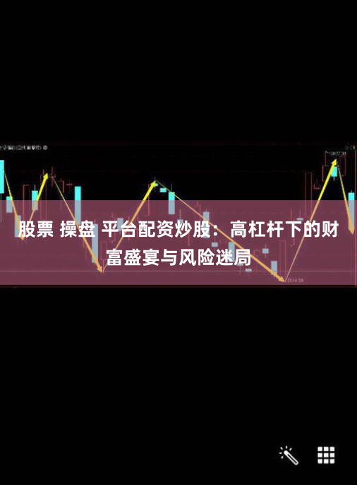 股票 操盘 平台配资炒股:高杠杆下的财富盛宴与风险迷局