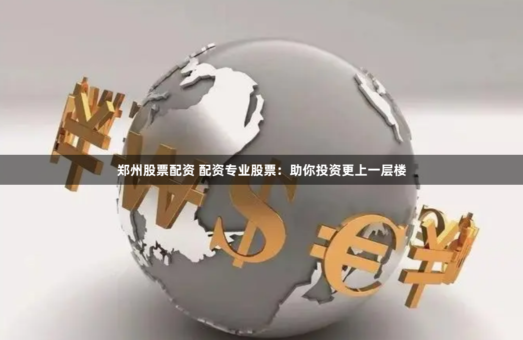 郑州股票配资 配资专业股票:助你投资更上一层楼