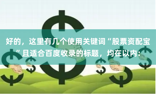 好的，这里有几个使用关键词“股票资配宝”且适合百度收录的标题，均在以内：
