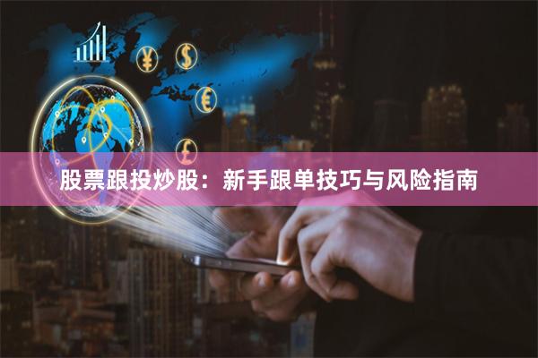 股票跟投炒股：新手跟单技巧与风险指南