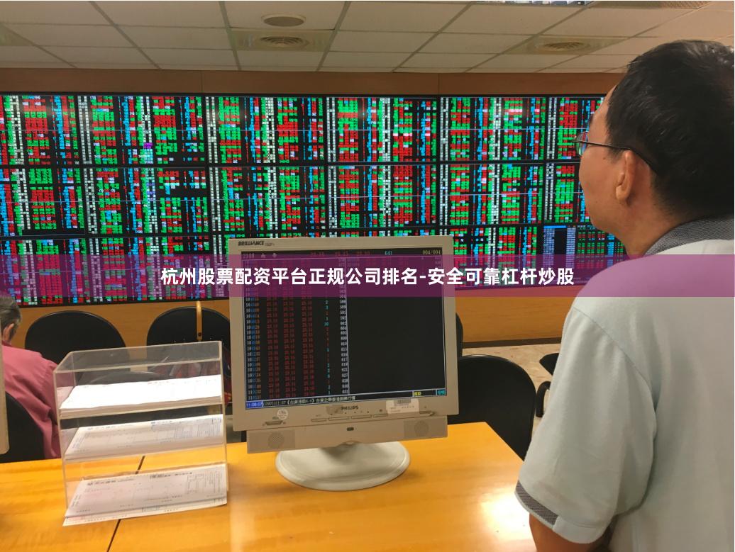 杭州股票配资平台正规公司排名-安全可靠杠杆炒股