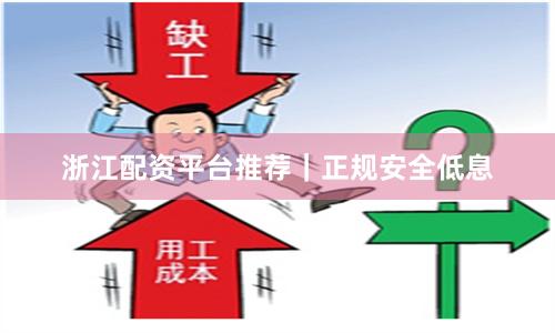 浙江配资平台推荐｜正规安全低息