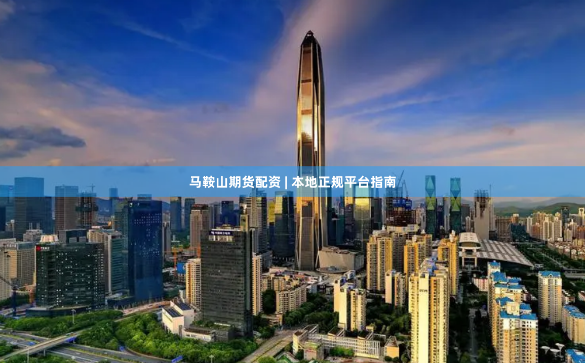 马鞍山期货配资 | 本地正规平台指南