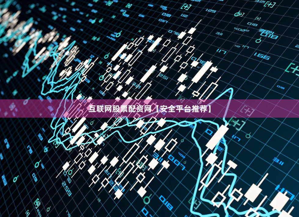 互联网股票配资网【安全平台推荐】