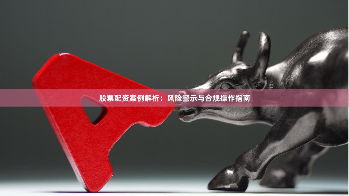 股票配资案例解析：风险警示与合规操作指南