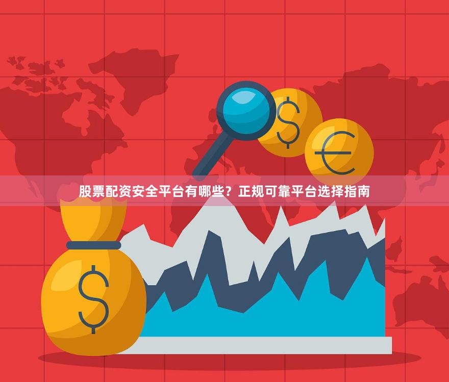 股票配资安全平台有哪些？正规可靠平台选择指南