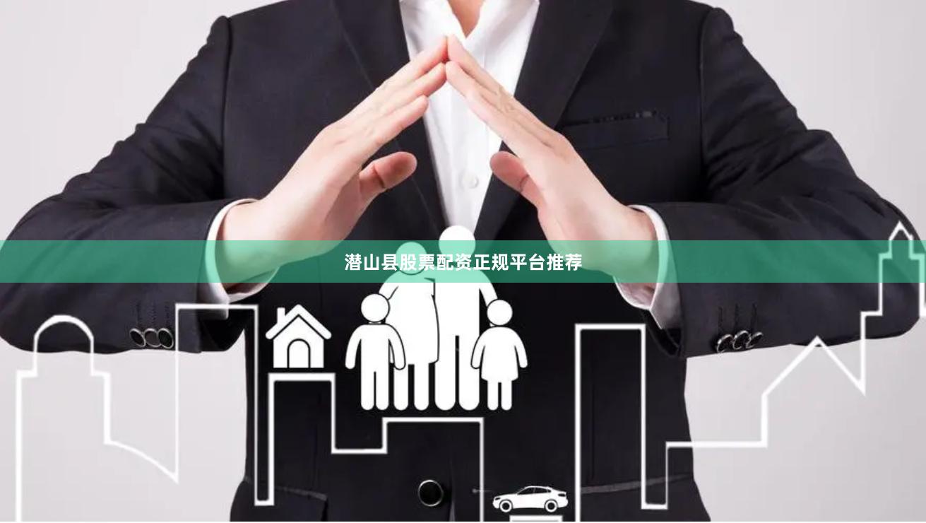 潜山县股票配资正规平台推荐