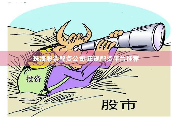 珠海股票配资公司|正规配资平台推荐