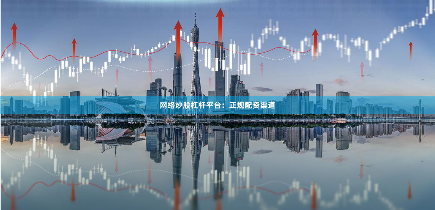 网络炒股杠杆平台：正规配资渠道