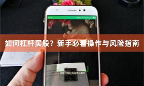 如何杠杆买股？新手必看操作与风险指南