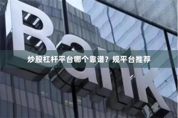 炒股杠杆平台哪个靠谱？规平台推荐