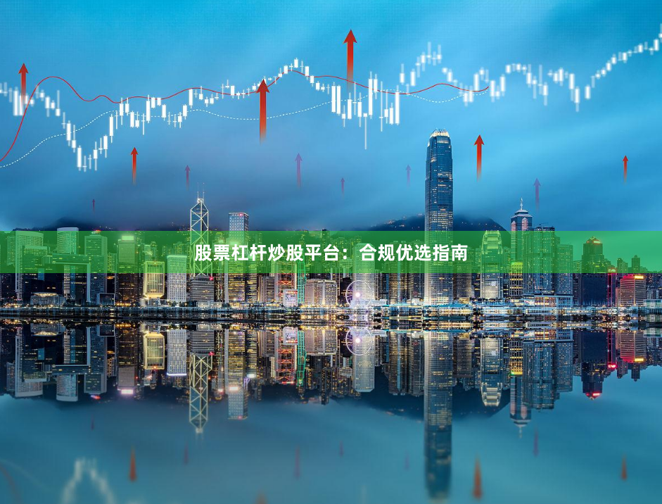 股票杠杆炒股平台：合规优选指南