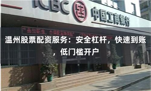 温州股票配资服务：安全杠杆，快速到账，低门槛开户