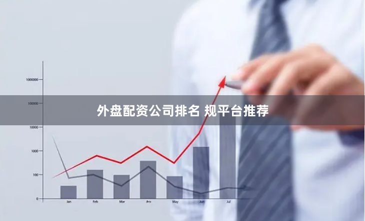 外盘配资公司排名 规平台推荐