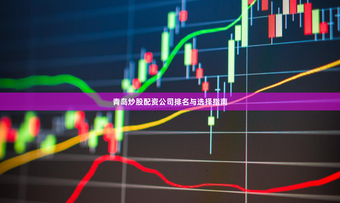 青岛炒股配资公司排名与选择指南