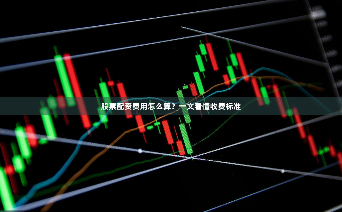 股票配资费用怎么算？一文看懂收费标准